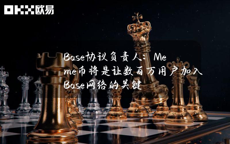 Base协议负责人：Meme币将是让数百万用户加入Base网络的关键