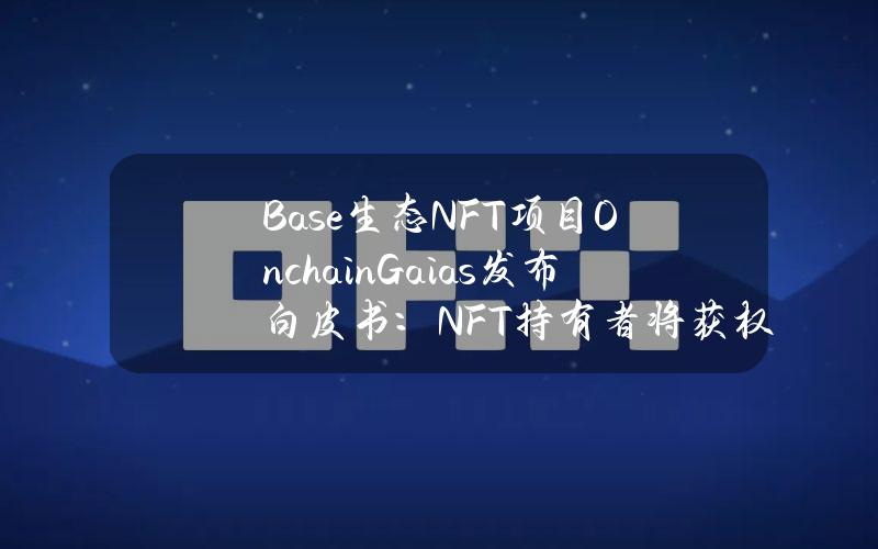 Base生态NFT项目OnchainGaias发布白皮书：NFT持有者将获权访问AI代理系统