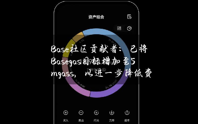 Base社区贡献者：已将Basegas目标增加至5mgass，以进一步降低费用