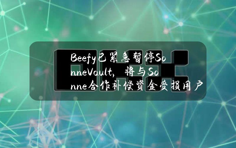 Beefy已紧急暂停SonneVault，将与Sonne合作补偿资金受损用户