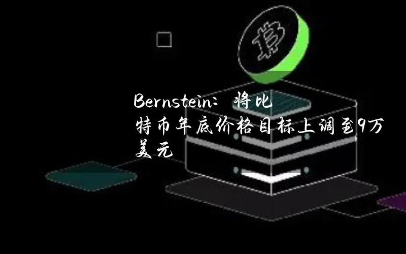 Bernstein：将比特币年底价格目标上调至9万美元