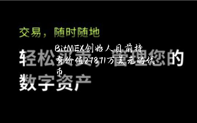 BitMEX创始人目前持有价值2787.1万美元的代币