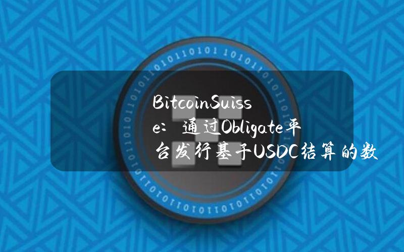 BitcoinSuisse：通过Obligate平台发行基于USDC结算的数字债券