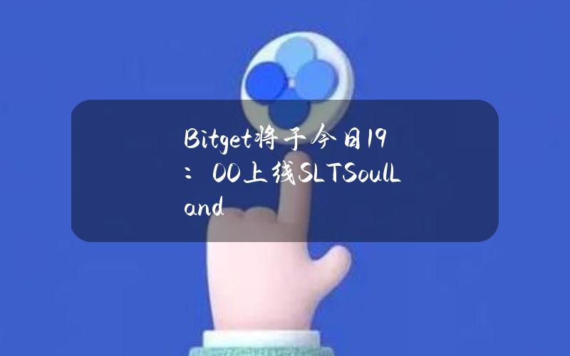 Bitget将于今日19：00上线SLT（SoulLand）