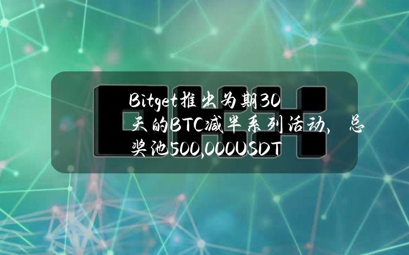 Bitget推出为期30天的BTC减半系列活动，总奖池500,000USDT