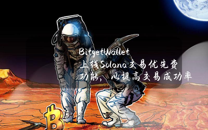 BitgetWallet上线Solana交易优先费功能，以提高交易成功率