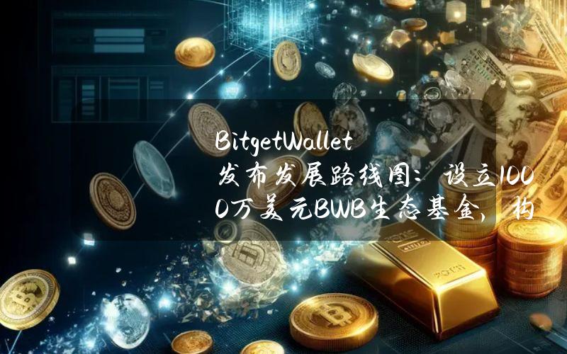 BitgetWallet发布发展路线图：设立1000万美元BWB生态基金，构建BitgetOnchainLayer