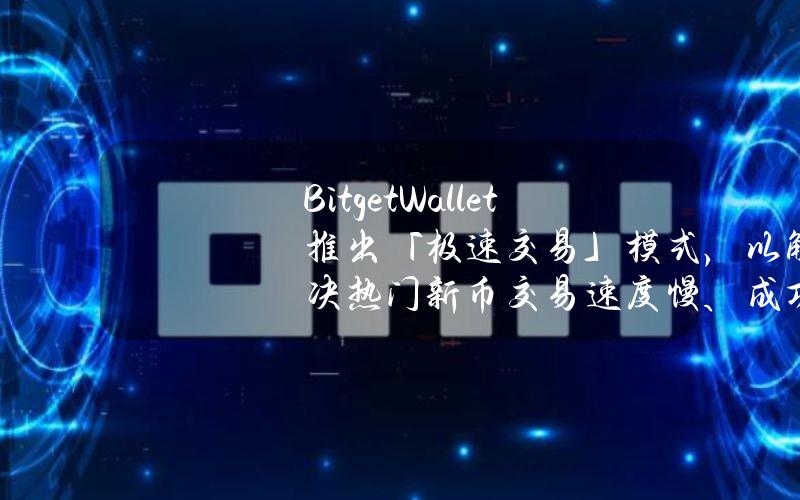 BitgetWallet推出「极速交易」模式，以解决热门新币交易速度慢、成功率低等问题