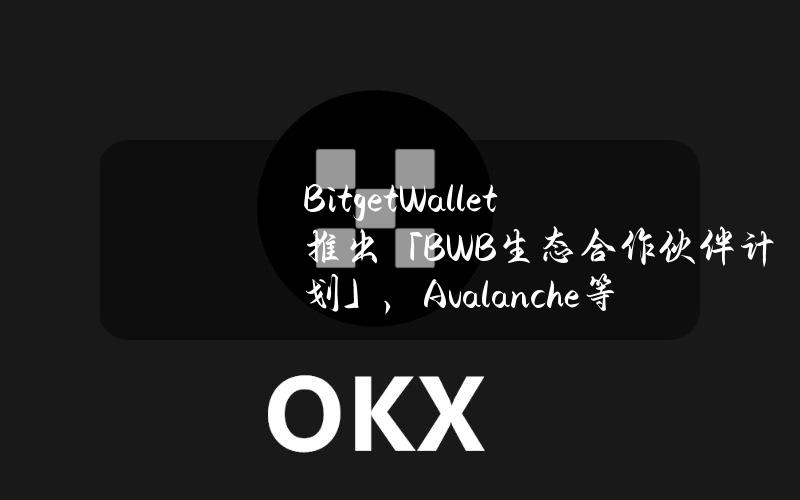 BitgetWallet推出「BWB生态合作伙伴计划」，Avalanche等40多家项目方加入