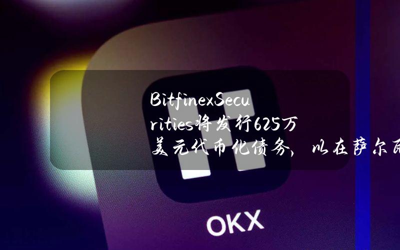 BitfinexSecurities将发行625万美元代币化债务，以在萨尔瓦多国际机场开发希尔顿酒店综合体