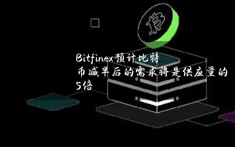 Bitfinex预计比特币减半后的需求将是供应量的5倍