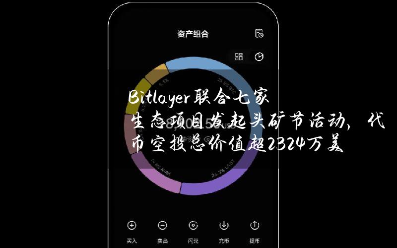 Bitlayer联合七家生态项目发起头矿节活动，代币空投总价值超2324万美元