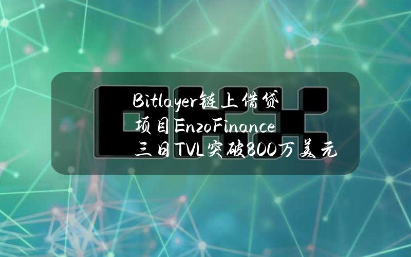 Bitlayer链上借贷项目Enzo.Finance三日TVL突破800万美元