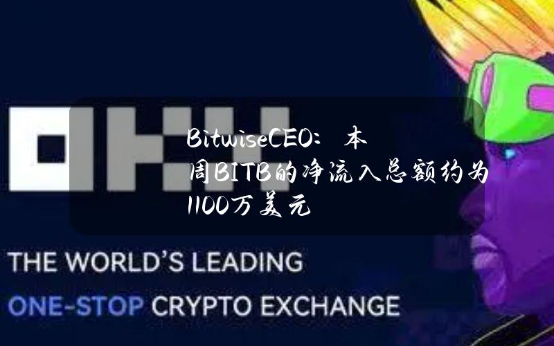 BitwiseCEO：本周BITB的净流入总额约为1100万美元