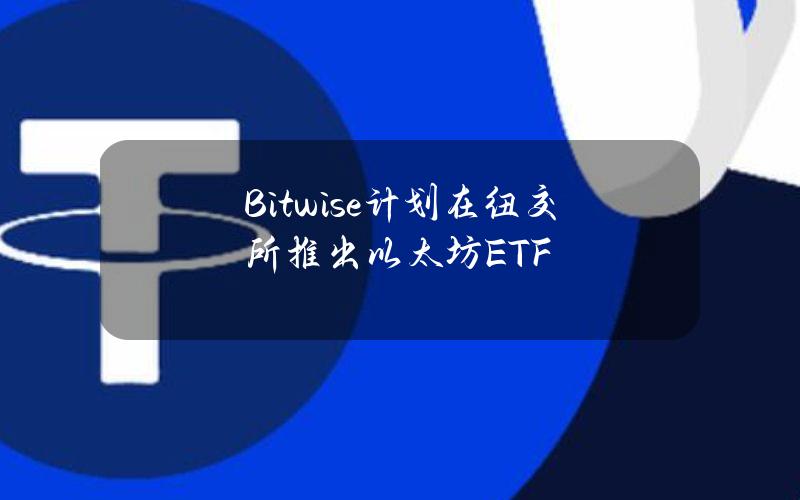 Bitwise计划在纽交所推出以太坊ETF