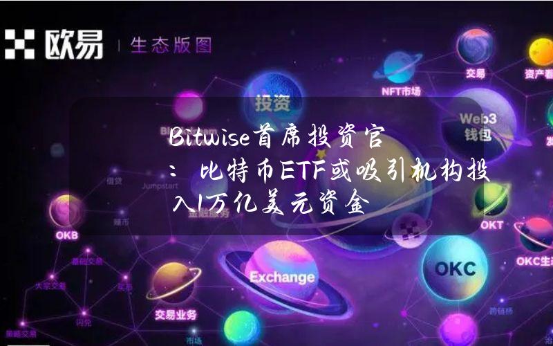 Bitwise首席投资官：比特币ETF或吸引机构投入1万亿美元资金