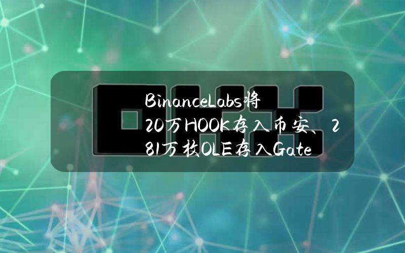 BinanceLabs将20万HOOK存入币安、281万枚OLE存入Gate