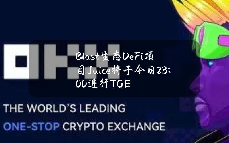 Blast生态DeFi项目Juice将于今日23：00进行TGE