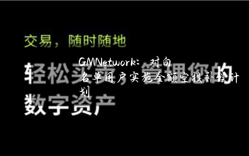 GMNetwork：对白名单用户实施全额空投补偿计划