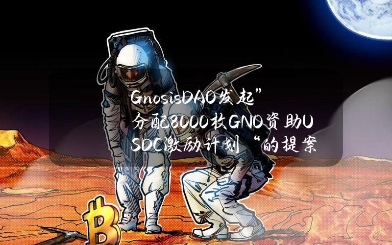 GnosisDAO发起”分配8000枚GNO资助USDC激励计划“的提案