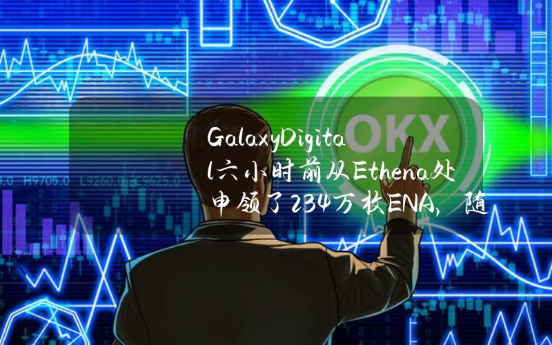 GalaxyDigital六小时前从Ethena处申领了234万枚ENA，随后全部充值进Binance