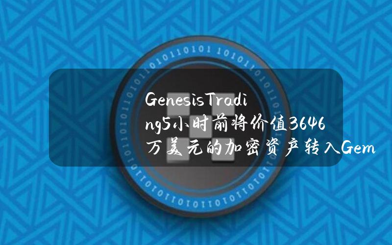 GenesisTrading5小时前将价值3646万美元的加密资产转入Gemini