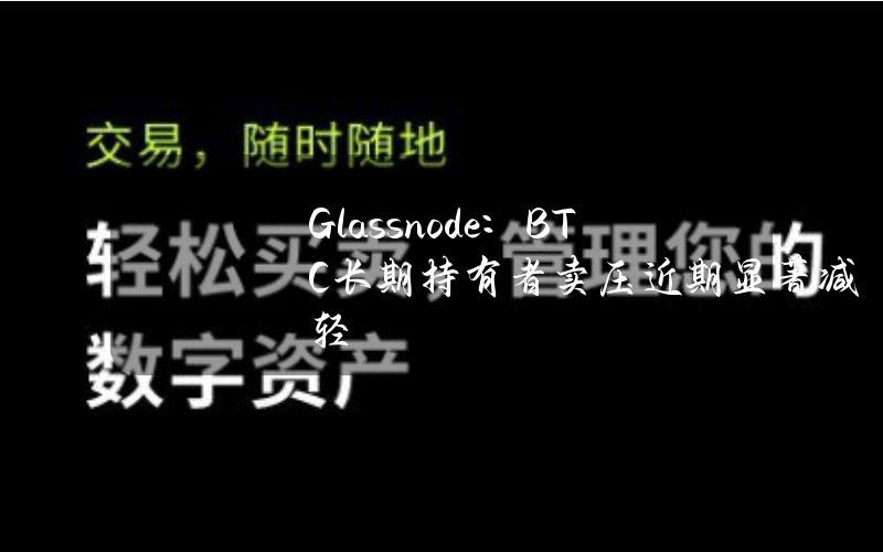 Glassnode：BTC长期持有者卖压近期显著减轻