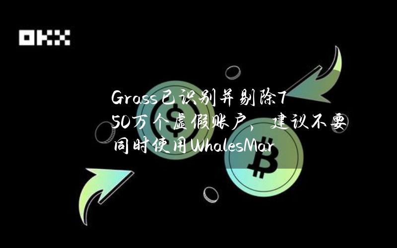 Grass已识别并剔除750万个虚假账户，建议不要同时使用WhalesMarket等产品