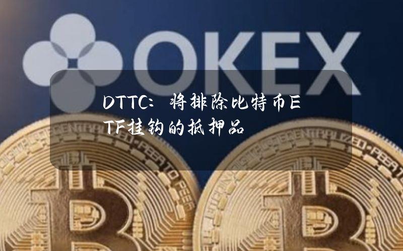 DTTC：将排除比特币ETF挂钩的抵押品