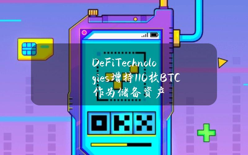 DeFiTechnologies增持110枚BTC作为储备资产