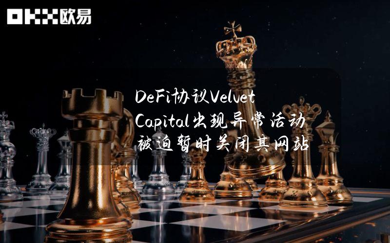 DeFi协议VelvetCapital出现异常活动被迫暂时关闭其网站