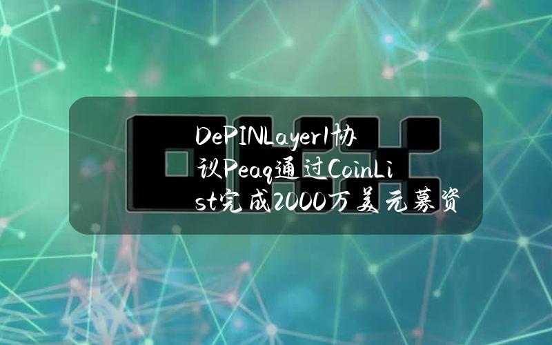 DePINLayer1协议Peaq通过CoinList完成2000万美元募资