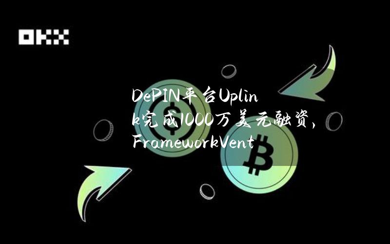 DePIN平台Uplink完成1000万美元融资，FrameworkVentures领投