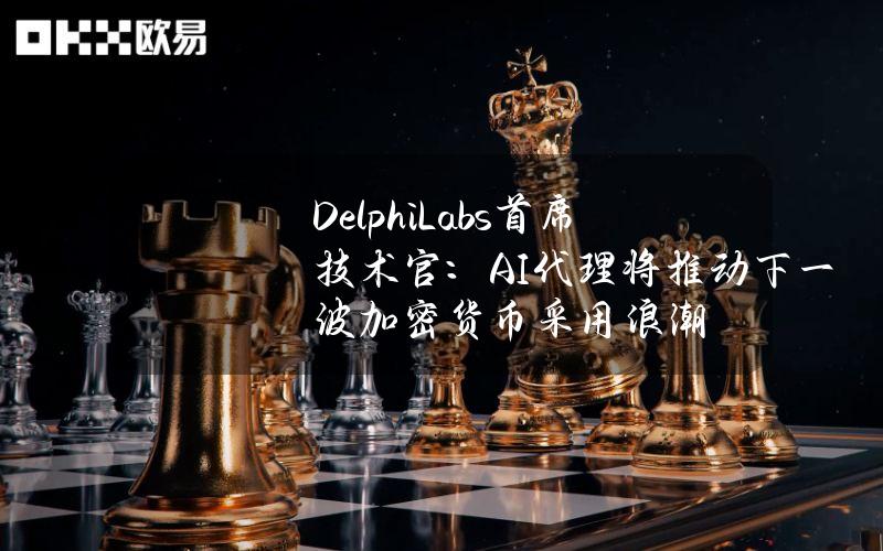 DelphiLabs首席技术官：AI代理将推动下一波加密货币采用浪潮