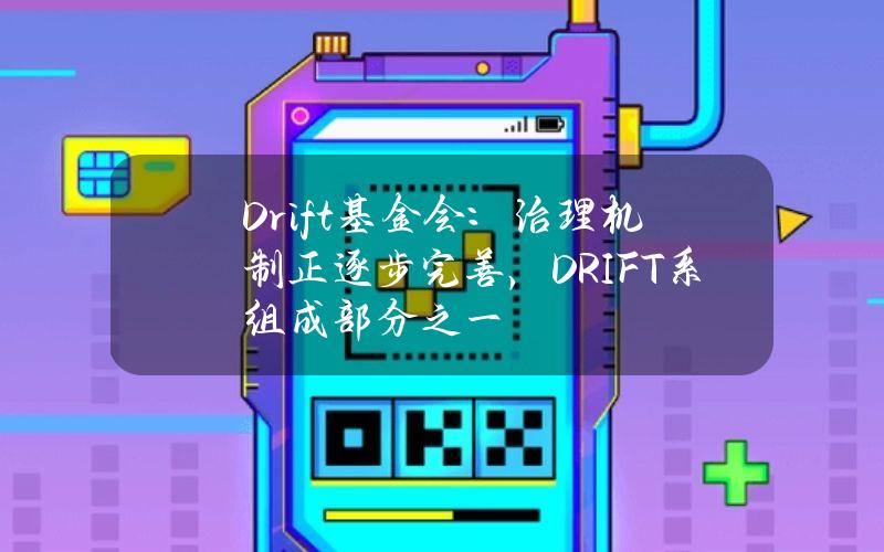 Drift基金会：治理机制正逐步完善，DRIFT系组成部分之一