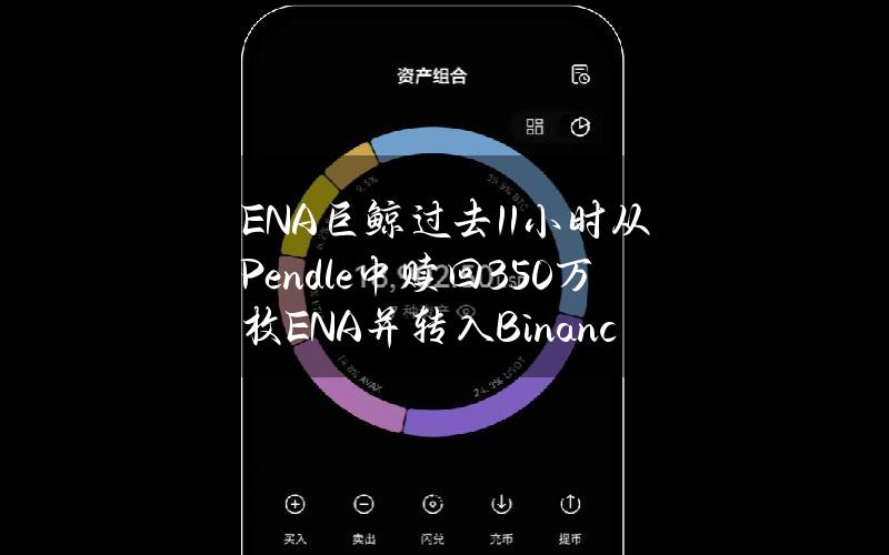 ENA巨鲸过去11小时从Pendle中赎回350万枚ENA并转入Binance