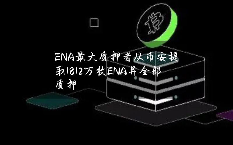 ENA最大质押者从币安提取1812万枚ENA并全部质押