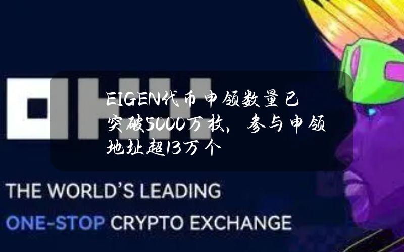 EIGEN代币申领数量已突破5000万枚，参与申领地址超13万个