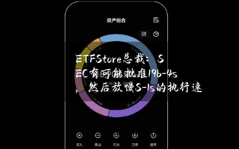 ETFStore总裁：SEC有可能批准19b-4s，然后放慢S-1s的执行速度