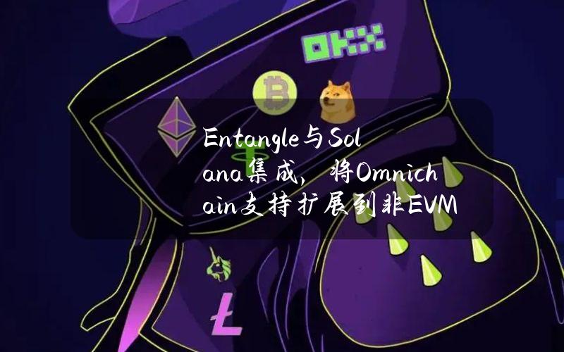 Entangle与Solana集成，将Omnichain支持扩展到非EVM