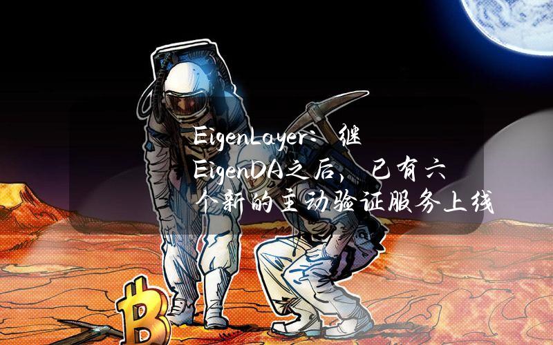 EigenLayer：继EigenDA之后，已有六个新的主动验证服务上线