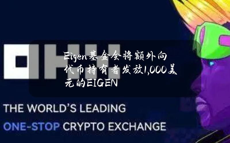 Eigen基金会将额外向代币持有者发放1,000美元的EIGEN