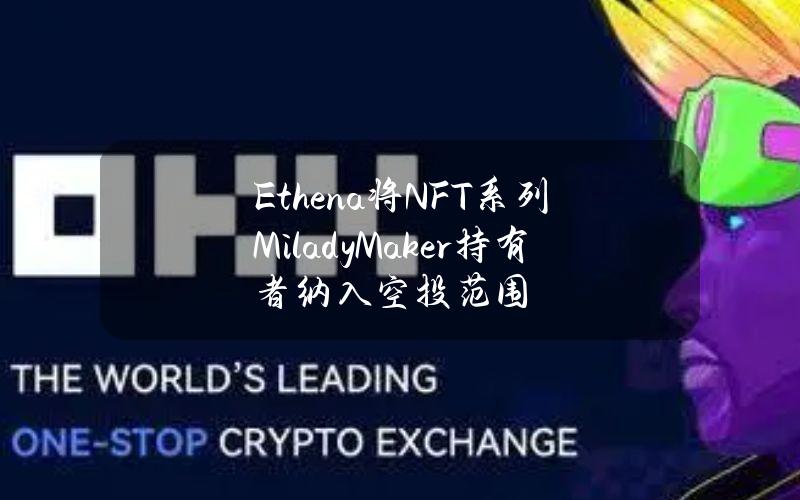 Ethena将NFT系列MiladyMaker持有者纳入空投范围