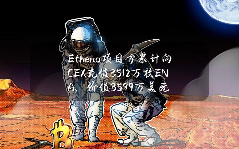 Ethena项目方累计向CEX充值3512万枚ENA，价值3599万美元