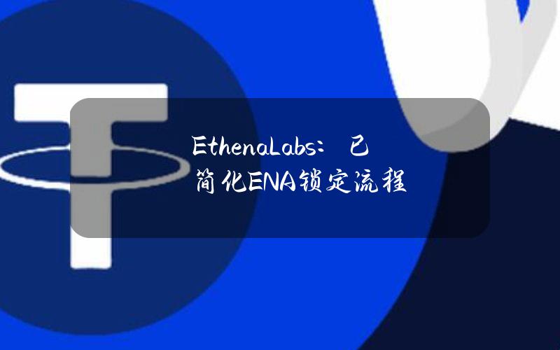 EthenaLabs：已简化ENA锁定流程