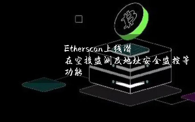 Etherscan上线潜在空投监测及地址安全监控等功能