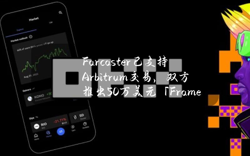 Farcaster已支持Arbitrum交易，双方推出50万美元「FrameIt.」开发者激励活动