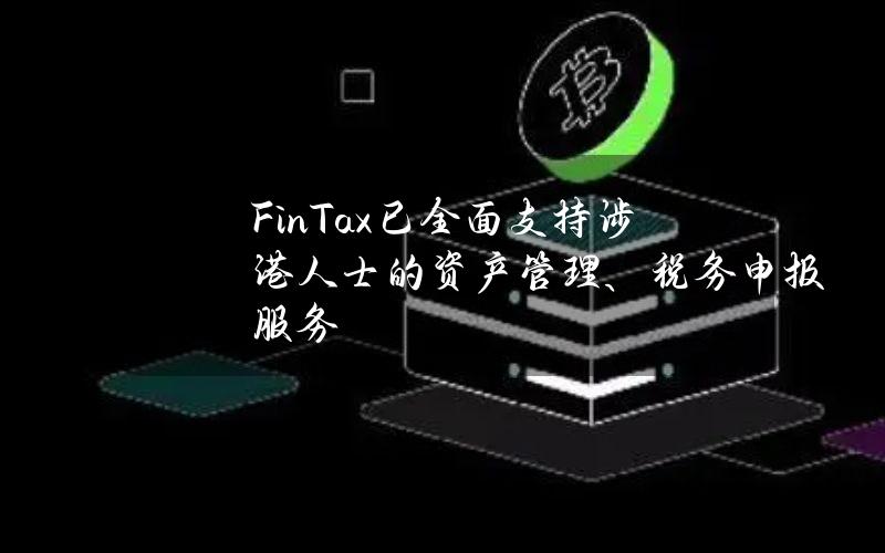 FinTax已全面支持涉港人士的资产管理、税务申报服务