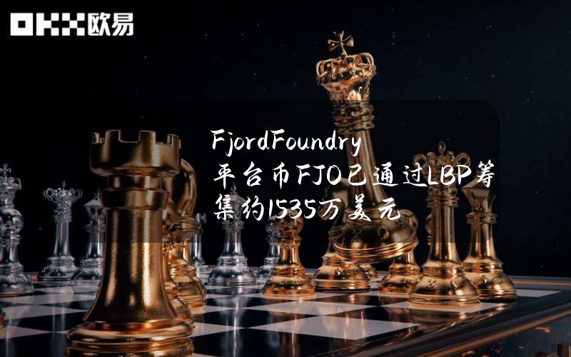 FjordFoundry平台币FJO已通过LBP筹集约1535万美元