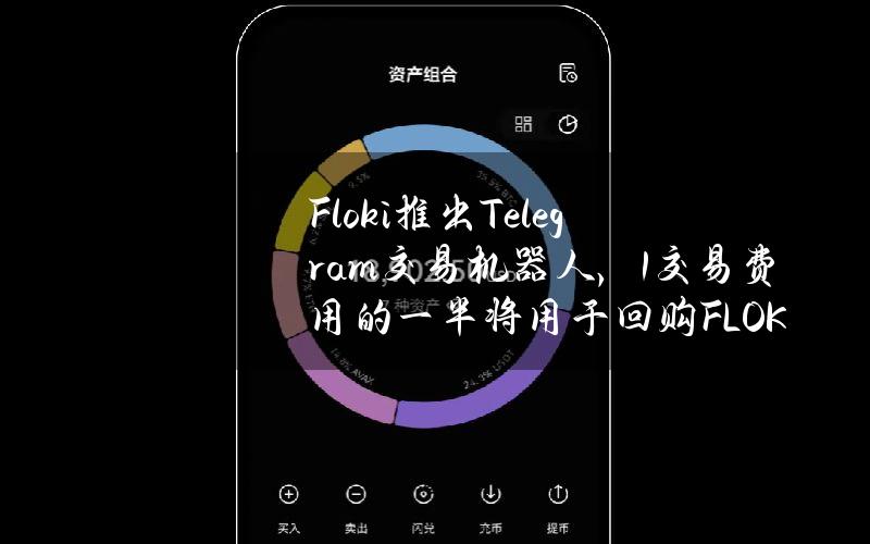 Floki推出Telegram交易机器人，1%交易费用的一半将用于回购FLOKI